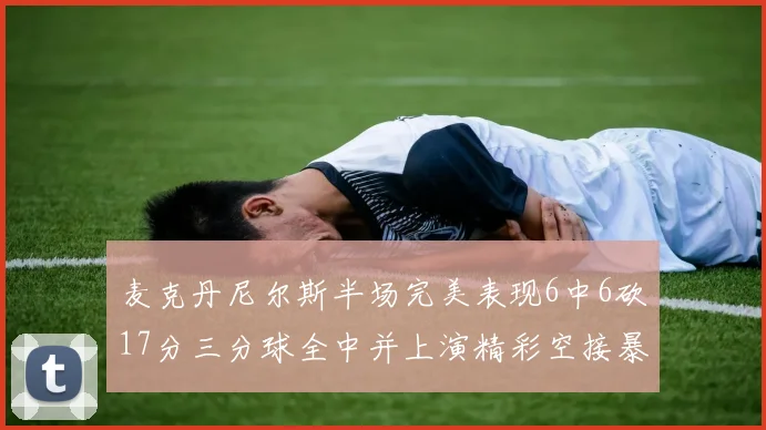 麦克丹尼尔斯半场完美表现6中6砍17分三分球全中并上演精彩空接暴扣