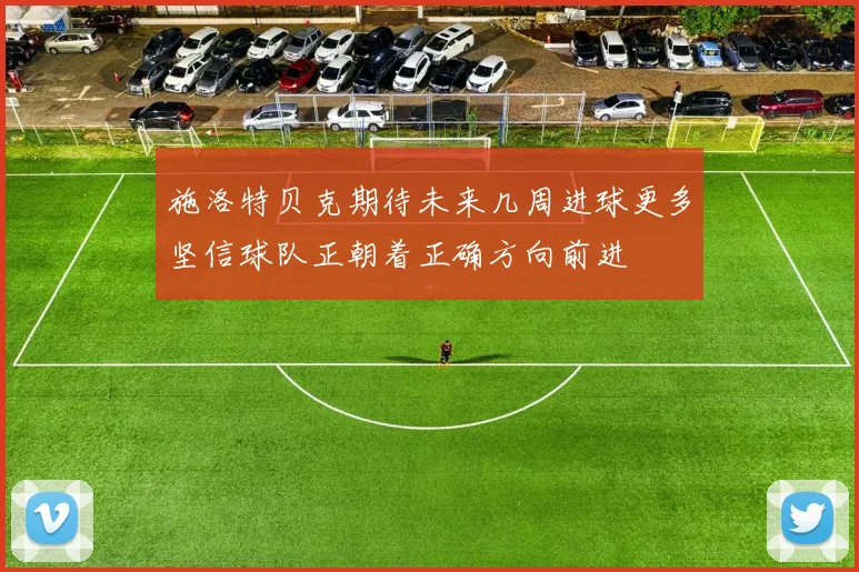 施洛特贝克期待未来几周进球更多坚信球队正朝着正确方向前进