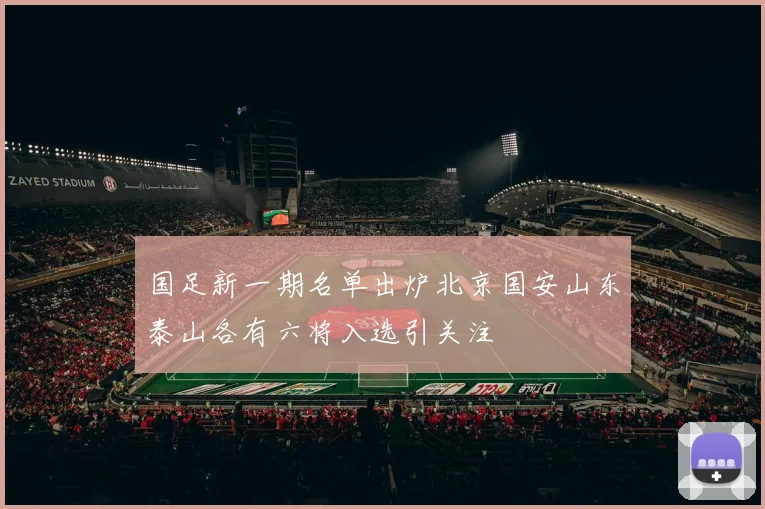 国足新一期名单出炉北京国安山东泰山各有六将入选引关注