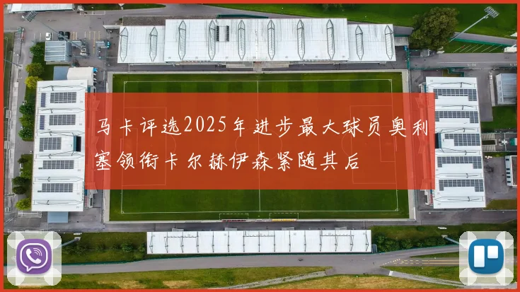 马卡评选2025年进步最大球员奥利塞领衔卡尔赫伊森紧随其后