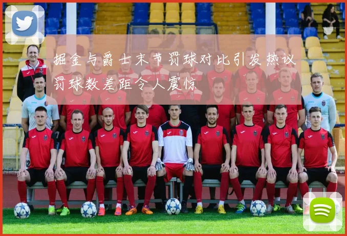 掘金与爵士末节罚球对比引发热议罚球数差距令人震惊