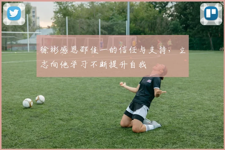 徐彬感恩邵佳一的信任与支持，立志向他学习不断提升自我