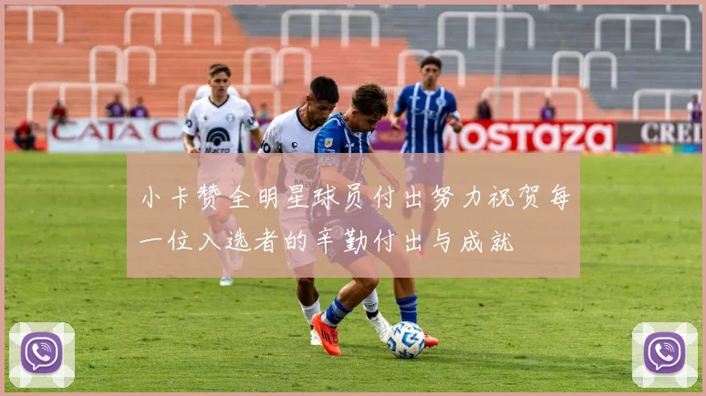 小卡赞全明星球员付出努力祝贺每一位入选者的辛勤付出与成就