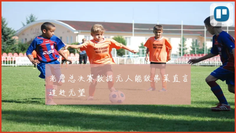 老詹总决赛数据无人能敌弗莱直言追赶无望