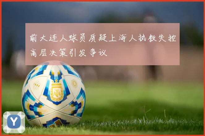 前大连人球员质疑上海人执教失控高层决策引发争议