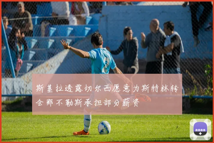 斯基拉透露切尔西愿意为斯特林转会那不勒斯承担部分薪资
