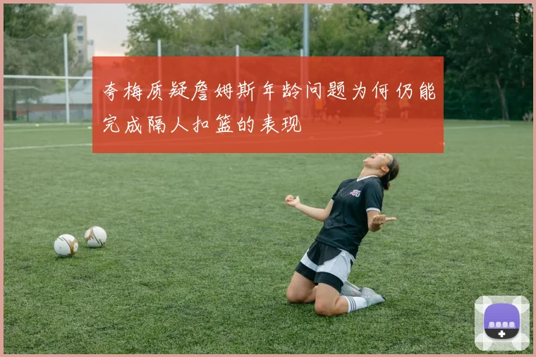 夸梅质疑詹姆斯年龄问题为何仍能完成隔人扣篮的表现