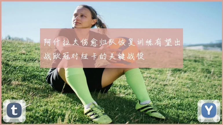 阿什拉夫伤愈归队恢复训练有望出战欧冠对纽卡的关键战役